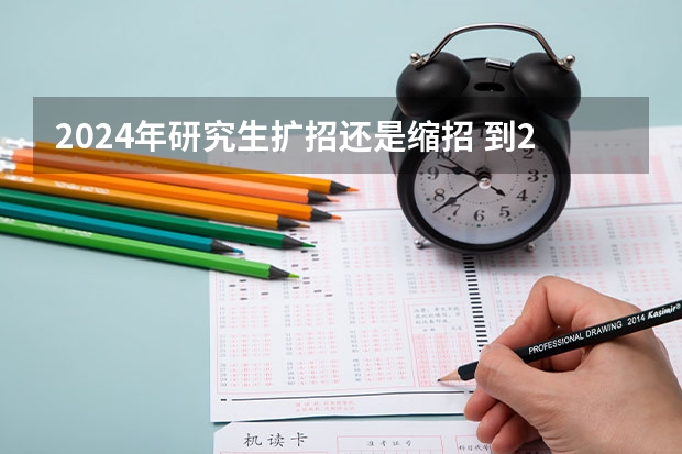 2024年研究生扩招还是缩招 到2025年教育学在考研中招生人数