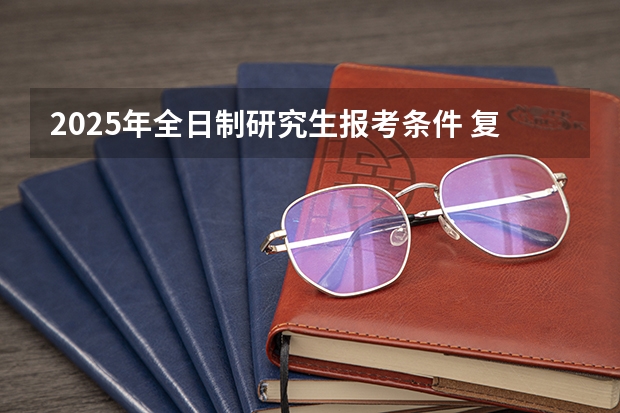2025年全日制研究生报考条件 复旦大学非全日制研究生简章信息汇总2025（专业、学制、学费）