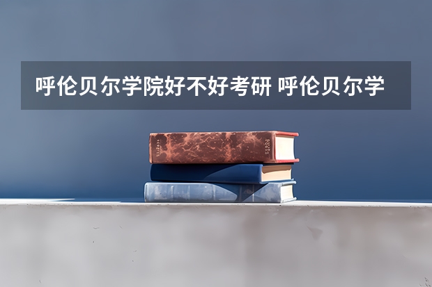 呼伦贝尔学院好不好考研 呼伦贝尔学院2023考研分数参考