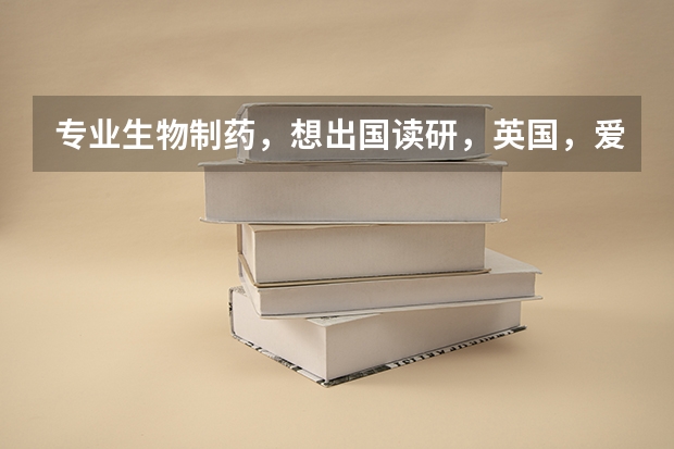 专业生物制药，想出国读研，英国，爱尔兰，德国哪个好