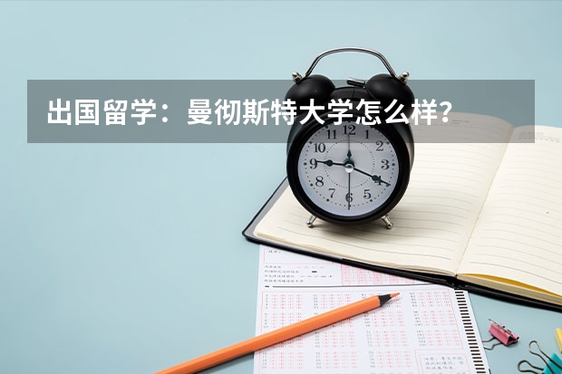 出国留学：曼彻斯特大学怎么样？