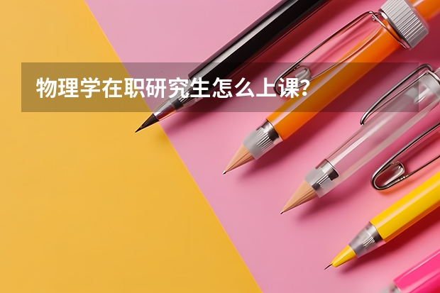 物理学在职研究生怎么上课？