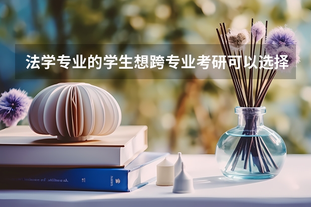 法学专业的学生想跨专业考研可以选择哪些方向？