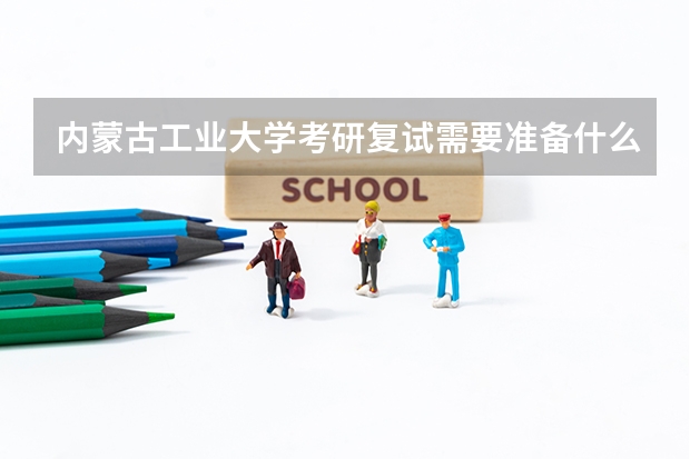 内蒙古工业大学考研复试需要准备什么