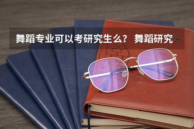 舞蹈专业可以考研究生么？ 舞蹈研究生出来能干啥