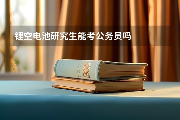 锂空电池研究生能考公务员吗