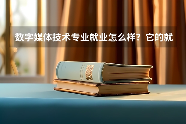 数字媒体技术专业就业怎么样？它的就业方向有哪些？