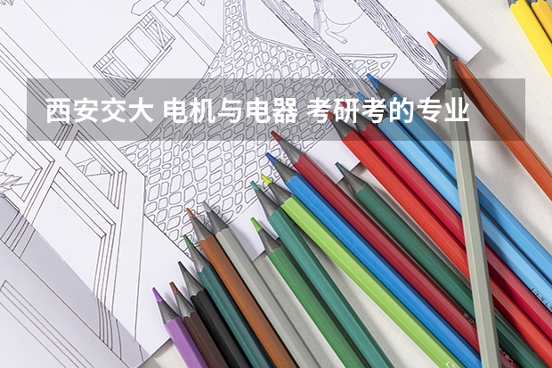 西安交大 电机与电器 考研考的专业科目是什么