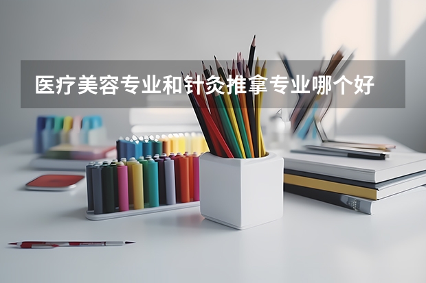 医疗美容专业和针灸推拿专业哪个好