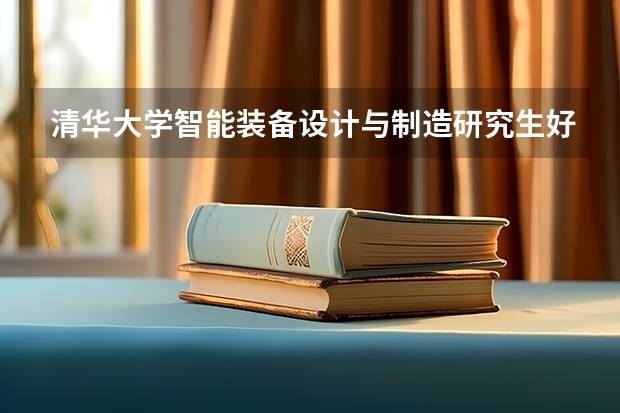 清华大学智能装备设计与制造研究生好就业吗?