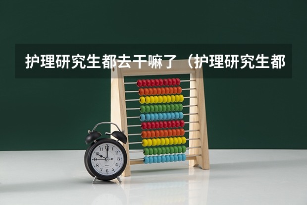 护理研究生都去干嘛了（护理研究生都去干嘛了）