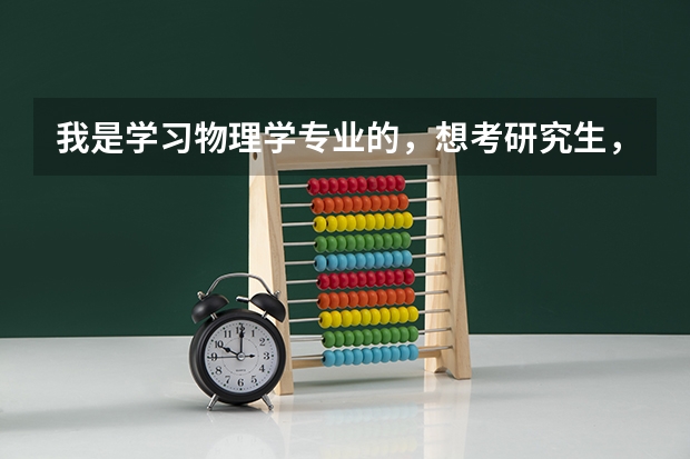我是学习物理学专业的，想考研究生，但是一点头绪也没有，比如考什么专业，现在又什么比较好的专业之类的