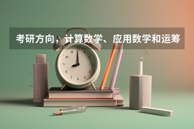 考研方向,计算数学、应用数学和运筹学与控制论,主要学的是什么,就业方向如何????