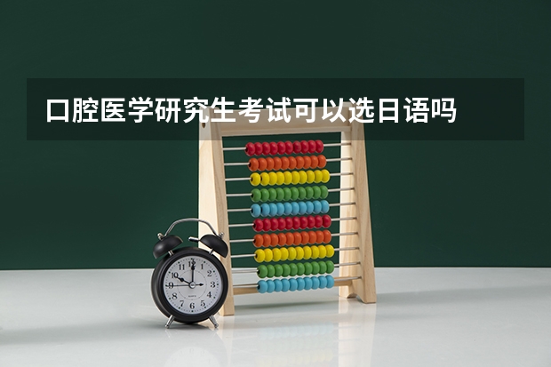 口腔医学研究生考试可以选日语吗