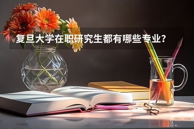 复旦大学在职研究生都有哪些专业？