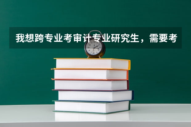 我想跨专业考审计专业研究生，需要考哪些科目