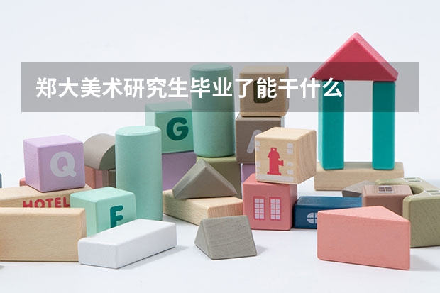 郑大美术研究生毕业了能干什么