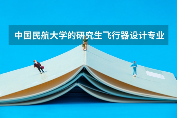 中国民航大学的研究生飞行器设计专业怎么样？