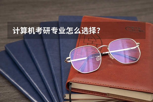 计算机考研专业怎么选择？