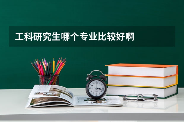 工科研究生哪个专业比较好啊