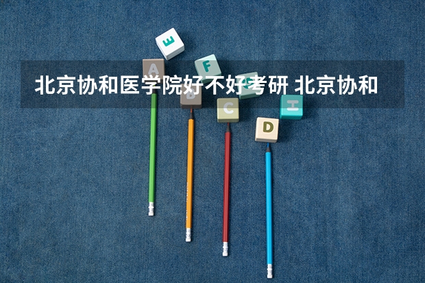 北京协和医学院好不好考研 北京协和医学院2023考研分数参考