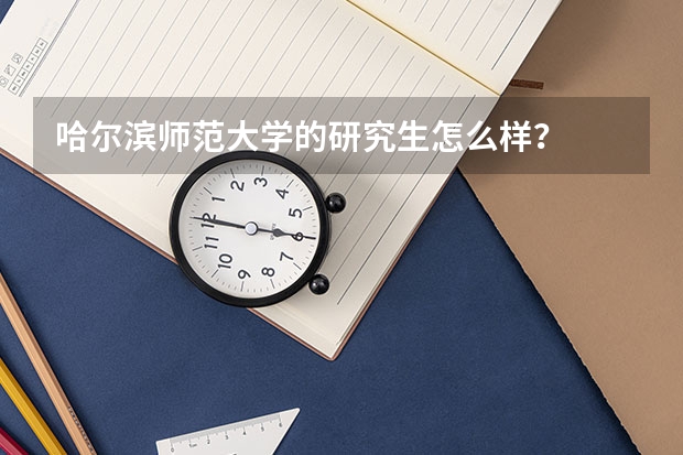 哈尔滨师范大学的研究生怎么样？