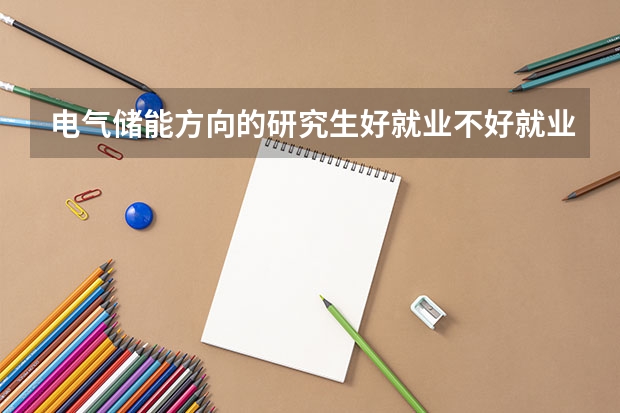 电气储能方向的研究生好就业不好就业吗？