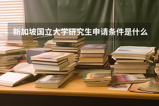 新加坡国立大学研究生申请条件是什么？该准备哪些东西？