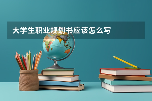 大学生职业规划书应该怎么写