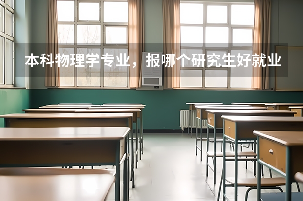 本科物理学专业，报哪个研究生好就业，谢谢！