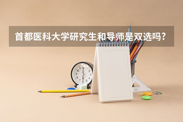 首都医科大学研究生和导师是双选吗?