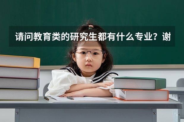 请问教育类的研究生都有什么专业？谢谢！