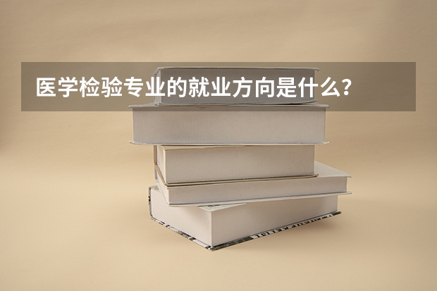 医学检验专业的就业方向是什么？