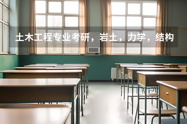 土木工程专业考研，岩土，力学，结构三个方向哪个更好