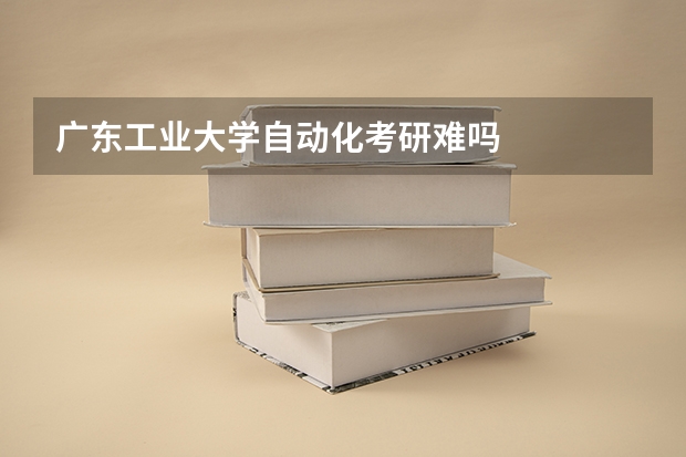 广东工业大学自动化考研难吗