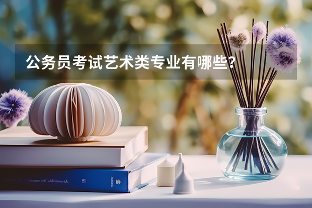 公务员考试艺术类专业有哪些？