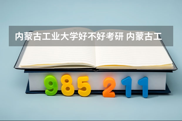 内蒙古工业大学好不好考研 内蒙古工业大学2023考研分数参考