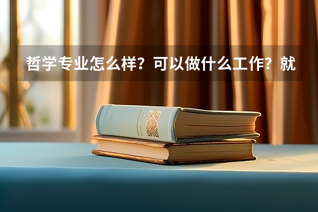 哲学专业怎么样？可以做什么工作？就业前景如何？