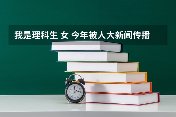 我是理科生 女 今年被人大新闻传播学录取，想问一下这个专业就业前景怎么样，理科生学会不会很吃力