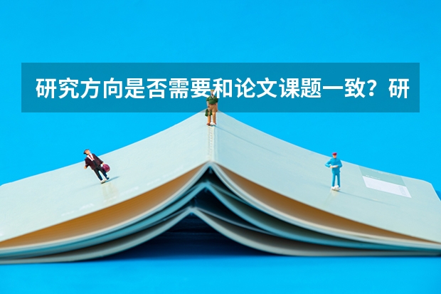 研究方向是否需要和论文课题一致？研究生入学后是否能改研究方向？（请教：关于研究生的“研究方向”）