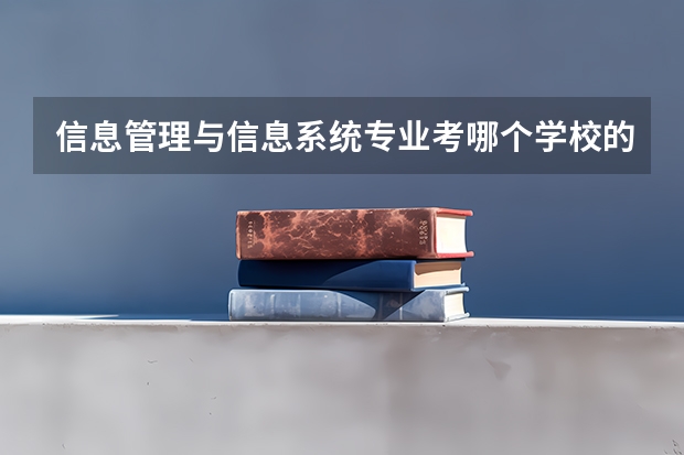 信息管理与信息系统专业考哪个学校的研究生比较好