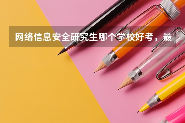 网络信息安全研究生哪个学校好考，最好是北京的，谢谢