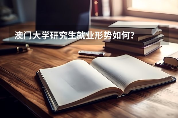 澳门大学研究生就业形势如何？