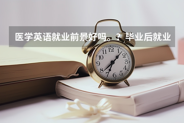 医学英语就业前景好吗。？毕业后就业方向是什么