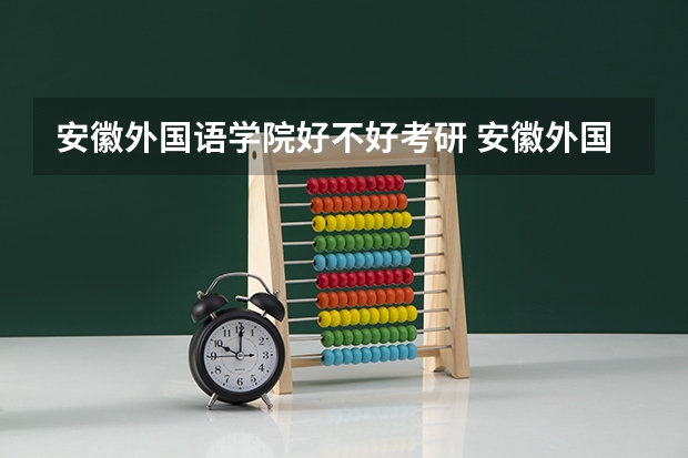 安徽外国语学院好不好考研 安徽外国语学院2023考研分数参考