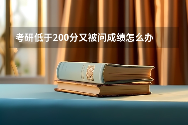 考研低于200分又被问成绩怎么办