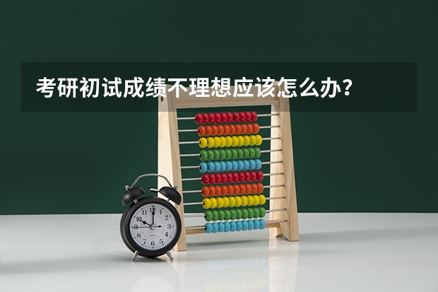 考研初试成绩不理想应该怎么办？