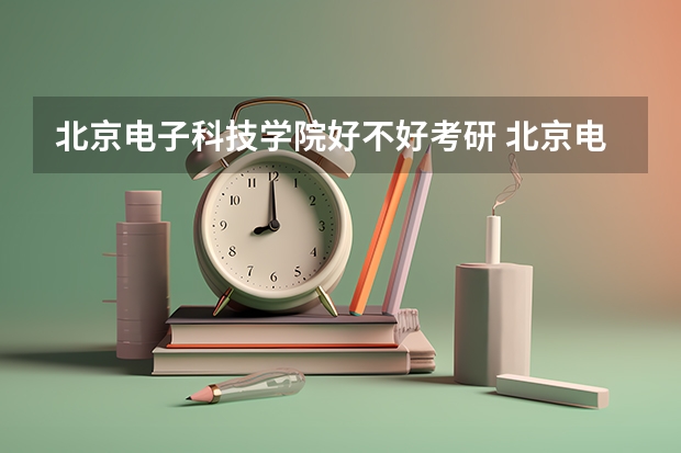 北京电子科技学院好不好考研 北京电子科技学院2023考研分数参考