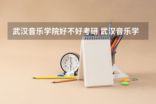 武汉音乐学院好不好考研 武汉音乐学院2023考研分数参考