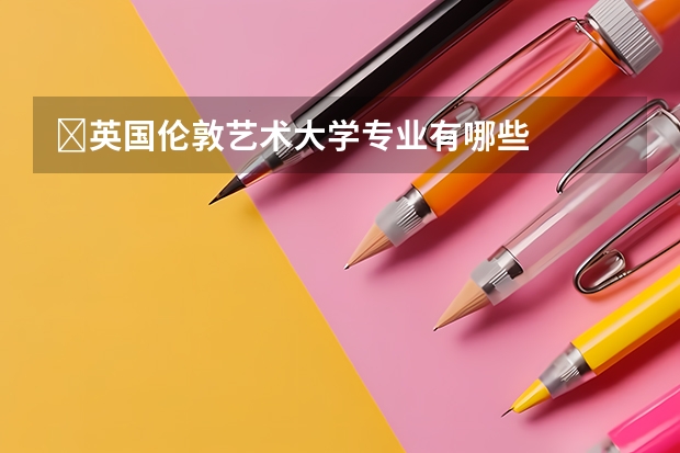​英国伦敦艺术大学专业有哪些